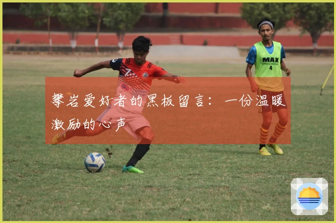 攀岩爱好者的黑板留言：一份温暖激励的心声